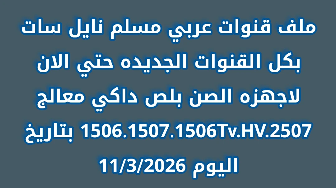 ملف قنوات عربي مسلم نايل سات بكل القنوات الجديده حتي الان لاجهزه الصن بلص داكي معالج 1506.1507.1506Tv.HV.2507 بتاريخ اليوم 11/3/2026