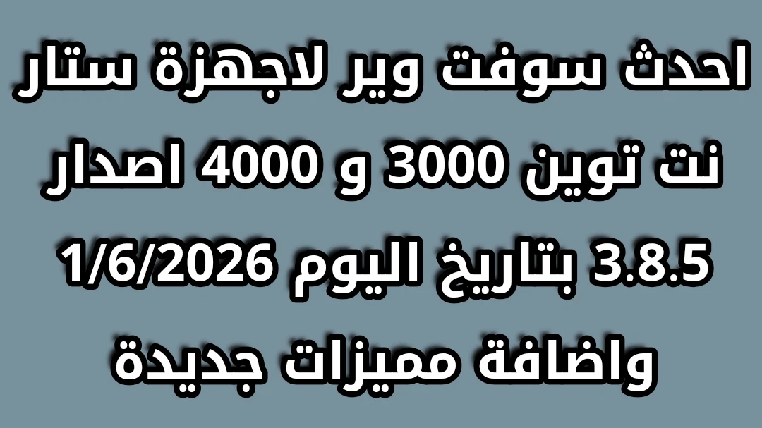 احدث سوفت وير لاجهزة ستار نت توين 3000 و 4000 اصدار 3.8.5 بتاريخ اليوم 1/6/2026 واضافة مميزات جديدة